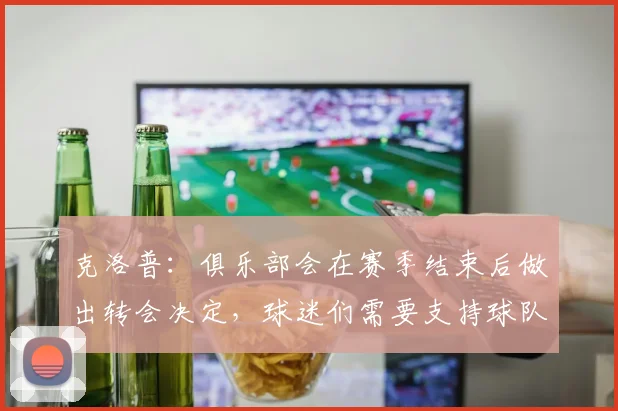 克洛普：俱乐部会在赛季结束后做出转会决定，球迷们需要支持球队