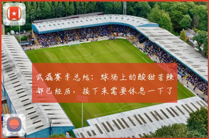 武磊赛季总结：球场上的酸甜苦辣都已经历，接下来需要休息一下了