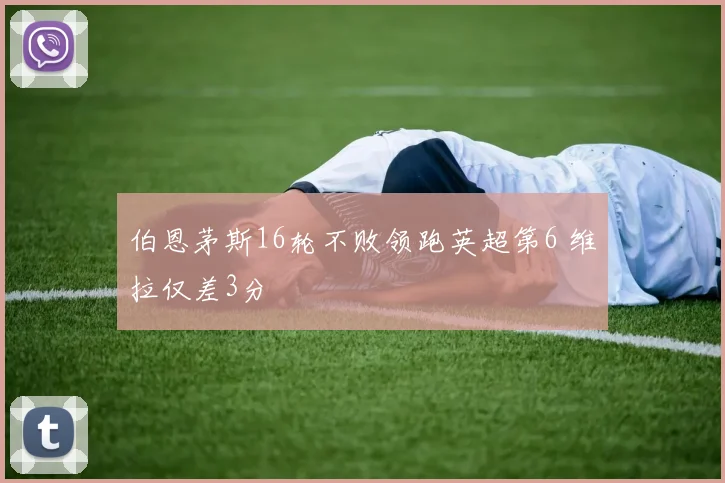 伯恩茅斯16轮不败领跑英超第6 维拉仅差3分