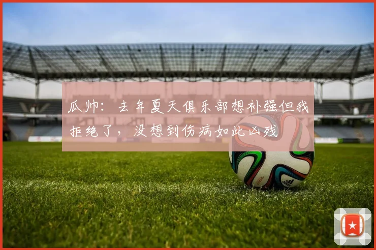 瓜帅：去年夏天俱乐部想补强但我拒绝了，没想到伤病如此凶残