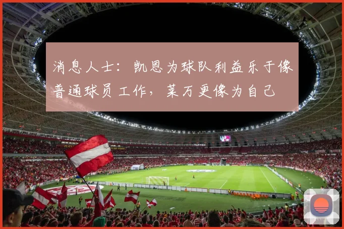 消息人士：凯恩为球队利益乐于像普通球员工作，莱万更像为自己
