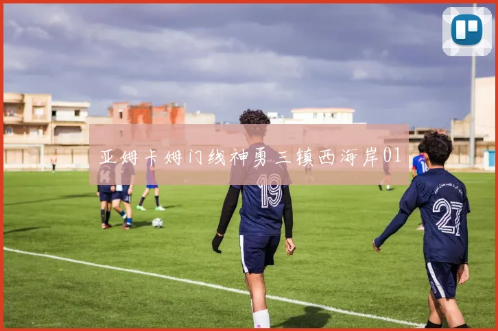 亚姆卡姆门线神勇三镇西海岸01