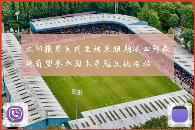 太阳报恩瓦内里结束租期返回阿森纳有望参加周末夺冠庆祝活动