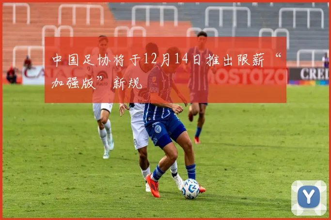 中国足协将于12月14日推出限薪“加强版”新规