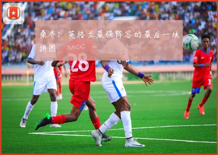 桑乔：英格兰最强阵容的最后一块拼图