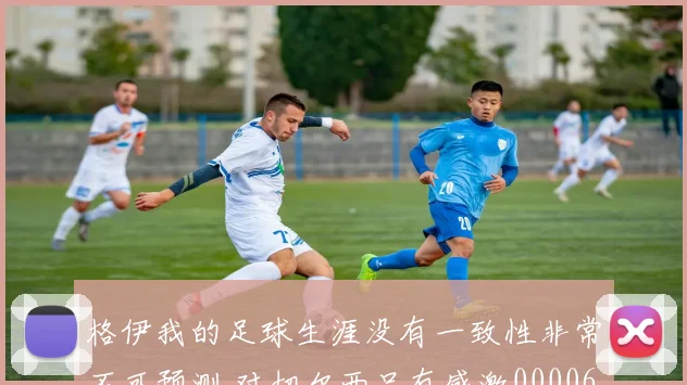 格伊我的足球生涯没有一致性非常不可预测 对切尔西只有感激0000644