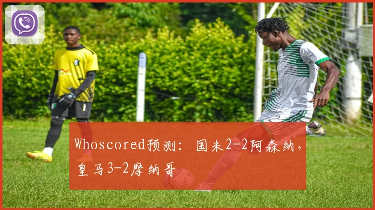 Whoscored预测：国米2-2阿森纳，皇马3-2摩纳哥