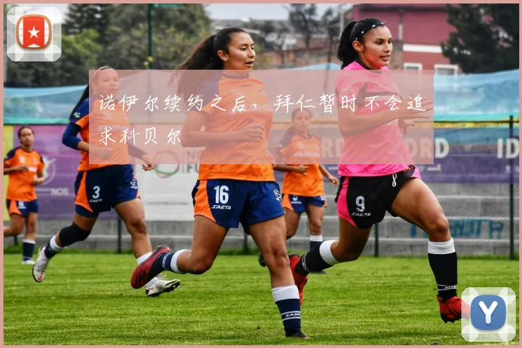 诺伊尔续约之后，拜仁暂时不会追求科贝尔