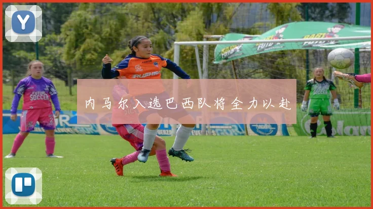内马尔入选巴西队将全力以赴