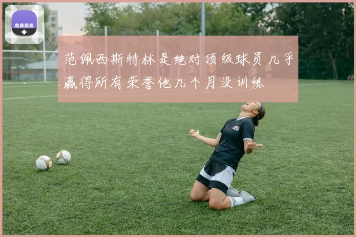 范佩西斯特林是绝对顶级球员几乎赢得所有荣誉他几个月没训练