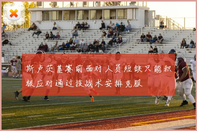 斯卢茨基赛前面对人员短缺只能积极应对通过技战术安排克服