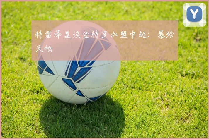特雷泽盖谈金特罗加盟中超：暴殄天物