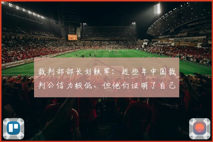裁判部部长刘铁军：近些年中国裁判公信力较低，但他们证明了自己